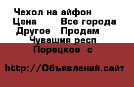 Чехол на айфон 5,5s › Цена ­ 5 - Все города Другое » Продам   . Чувашия респ.,Порецкое. с.